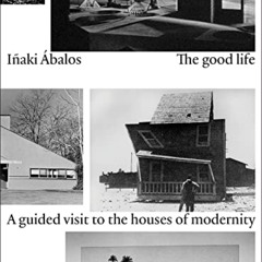 Read KINDLE 💞 The Good Life: A Guided Visit to the Houses of Modernity by  Iñaki Ába