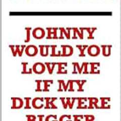 Get KINDLE 🗸 Johnny Would You Love Me If My Dick Were Bigger by Brontez Purnell EBOO