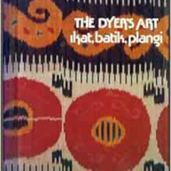 GET EBOOK 📙 The Dyer's Art: Ikat, Batik, Plangi by Alfred / Bronwen and Garrett Soly