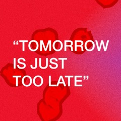 tomorrow is just too late