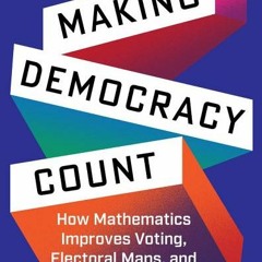 Download Making Democracy Count: How Mathematics Improves Voting, Electoral Maps, and Representation