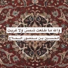 والله ما طلعت شمس ولا غربت - الحلاج