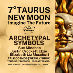 Talk Cosmos 04-27-25 Archetypal Symbols - 7° TAURUS NEW MOON - Imagine the Future