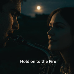 “Hold On to the Fire”