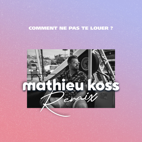 Comment ne pas te louer ?  - Mathieu Koss Remix (Extended Mix)