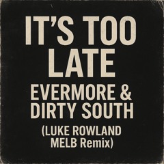 It's Too Late - Evermore & Dirty South (LUKE ROWLAND Melb REMIX)