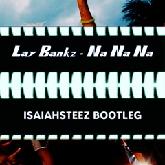 Lay Bankz - Na Na Na - ISAIAHSTEEZ BOOTLEG