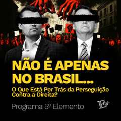 NÃO É APENAS NO BRASIL: O Que Está Por Trás da Perseguição Contra a Direita | PROGRAMA 5º ELEMENTO