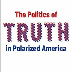 (PDF/DOWNLOAD) The Politics of Truth in Polarized America BY David C. Barker (Editor),Elizabeth