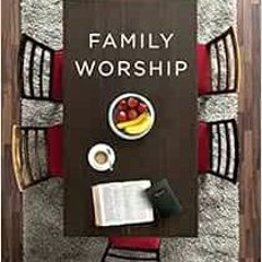 View EBOOK EPUB KINDLE PDF Family Worship: : In the Bible, In History, and In Your Ho