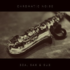 Chromatic Noise - Sea, Sax & Sub