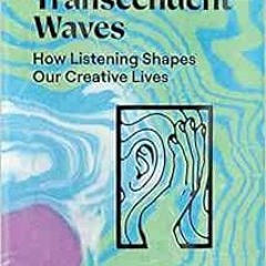 [Download] EBOOK 📗 Transcendent Waves: How Listening Shapes Our Creative Lives by La