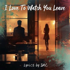 I Love To Watch You Leave