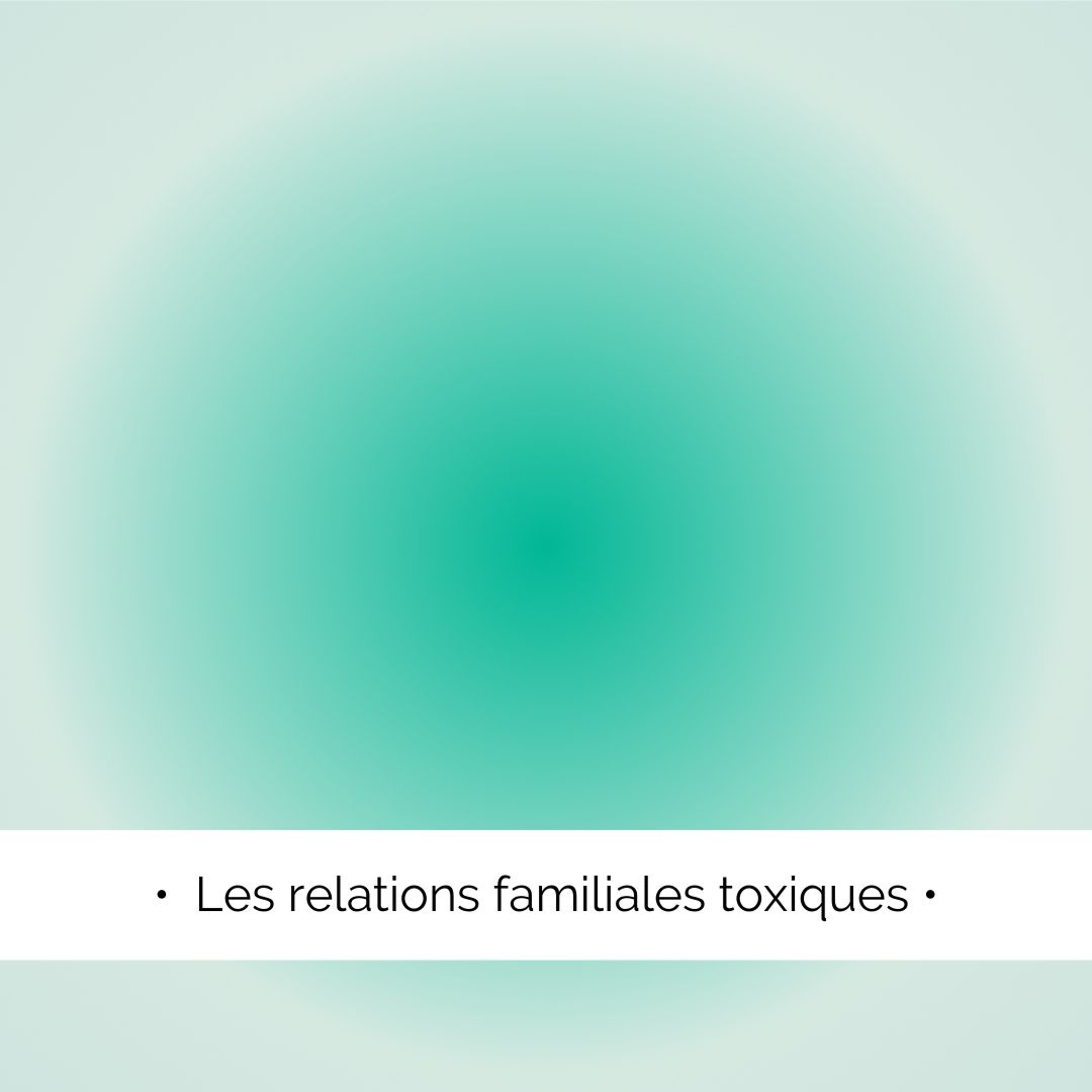 ✨  Les relations familiales toxiques (ou compliquées)