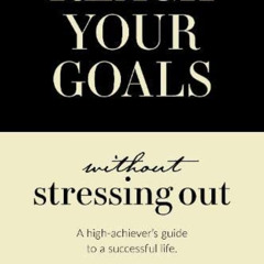 DOWNLOAD PDF 📁 Reach Your Goals Without Stressing Out: A high-achiever's guide to a