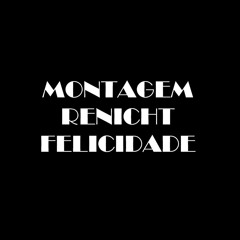 MONTAGEM RENICHT FELICIDADE