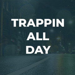 TRAPPIN ALL DAY