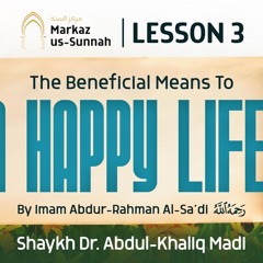 Lesson 3 - The Beneficial Means to a Happy Life | Shaykh Dr. Abdul-Khaliq Madi