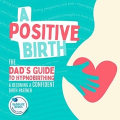 View [KINDLE PDF EBOOK EPUB] A Positive Birth: The Dad's Guide to Hypnobirthing & Bec