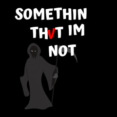 SOMETHIN THVT IM NOT