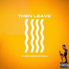 Then Leave (jakeshoredrive remix)