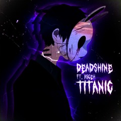 deadshine + asceh - titanic