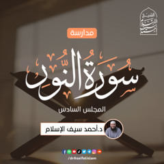 مدارسة سورة النور (6) | د. أحمد سيف الإسلام