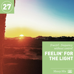Messy Mix 27 | Feelin' For The Light (by frwctrl)