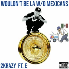 2KRAZY - WOULDN'T BE LA W/O MEXICANS FT. E