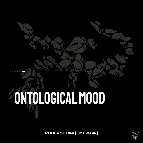 PODCAST: Series 5 [TMFP044] - ONTOLOGICAL MOOD