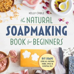 PDF read online The Natural Soap Making Book for Beginners: Do-It-Yourself Soaps Using All-Natur