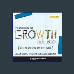 {PDF} ❤ The Designing for Growth Field Book: A Step-by-Step Project Guide (Columbia Business Schoo