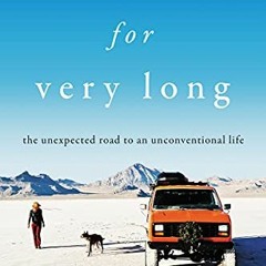 ❤️ Download Nowhere for Very Long: The Unexpected Road to an Unconventional Life by  Brianna Mad
