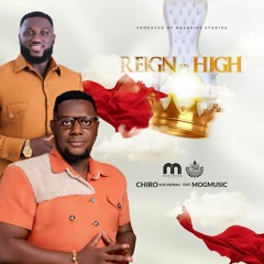 Reign On High By CHIRO Kofi Peprah Feat. MOGMUSIC