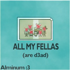ALL MY FELLAS (are dead)
