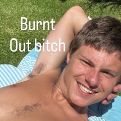 Burnt Out bitch