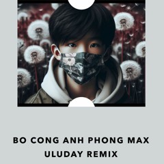 Bo Cong Anh Phong Max Remix by Uluday