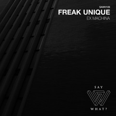 PREMIERE: Freak Unique - Ex Machina - Say What? Recordings