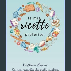 Le Mie Ricette - Ricettario da Scrivere per 110 Deliziose Ricette