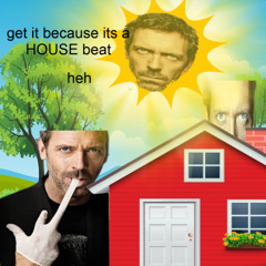 HOUSE beat, heh.. see what i did there?