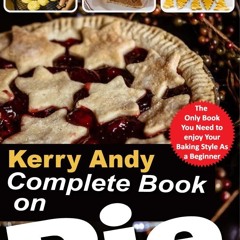 ❤[PDF]⚡  KERRY ANDY COMPLETE BOOK ON PIE: Everything You Need to Know to Bake Perfect