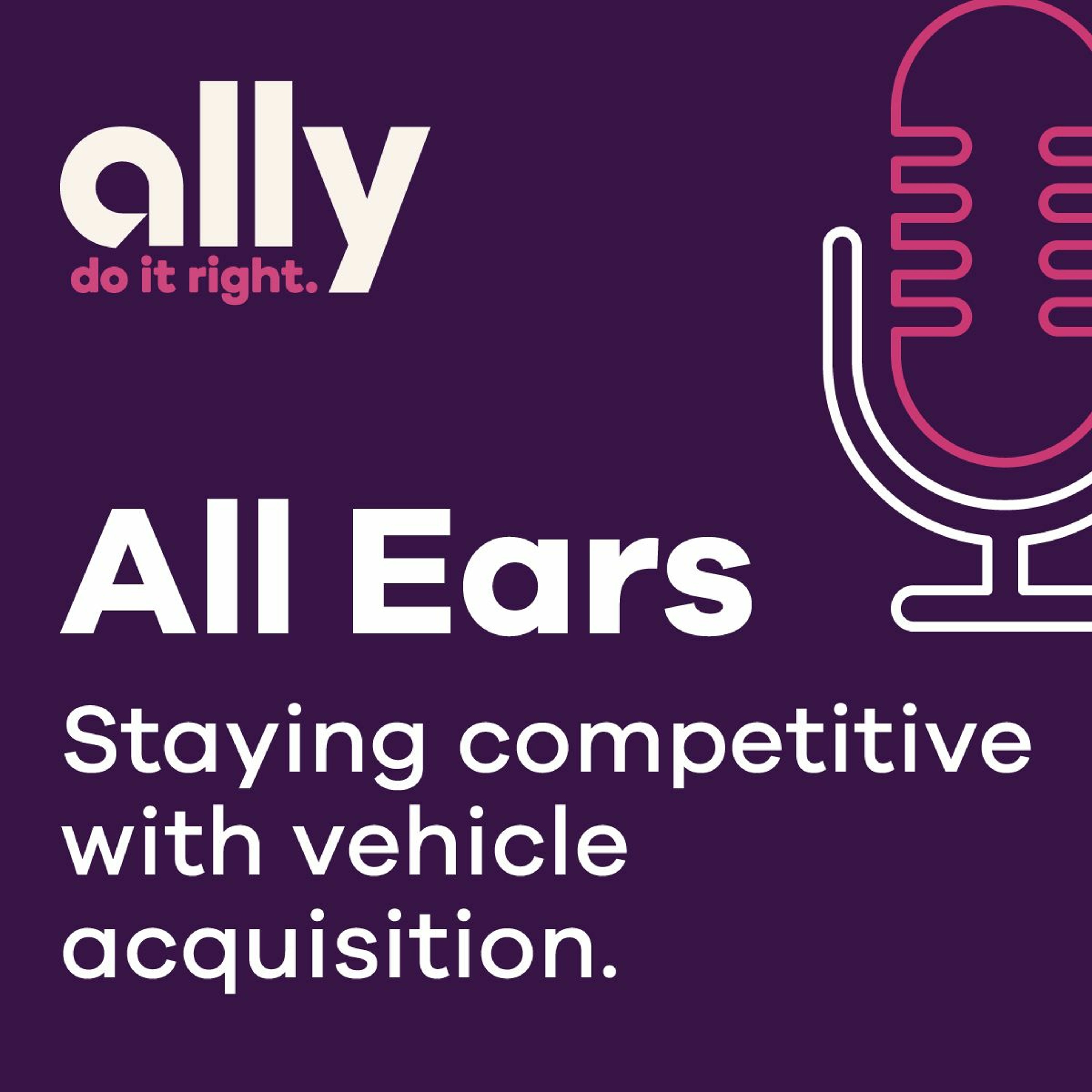 Ally All Ears Podcast | Staying competitive with vehicle acquisition