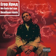 Егор Крид - We Gotta Get Love (Deadlove Remix)