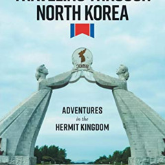[Download] KINDLE 📫 Traveling Through North Korea: Adventures in the Hermit Kingdom