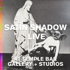 SATIN SHADOW live Temple Bar Gallery + Studios
