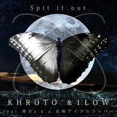 [  Spit it out  ]   KHROTO 1LOW   feat 秀吉a.k.a.自称アイドルラッパー