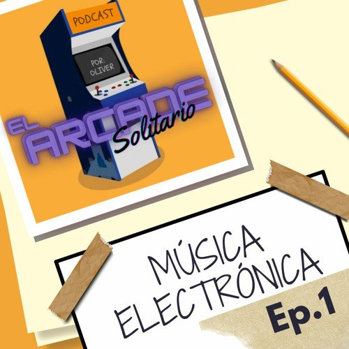 Stream Podcast EP.1 'Música Electrónica' By: Oliver by El Arcade Solitario  | Listen online for free on SoundCloud