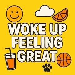 Woke Up Feeling Great