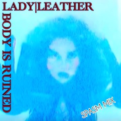 LADY LEATHER - BODY IS RUINED (SPASM MIX)