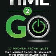 ~Read~[PDF] Time 2 GO: 17 Proven Techniques For Eliminating Time Killers, Bad Habits, Unproduct
